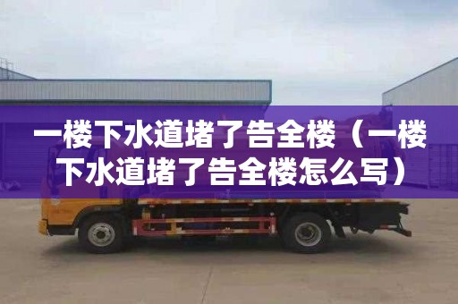 一樓下水道堵了告全樓（一樓下水道堵了告全樓怎么寫(xiě)）