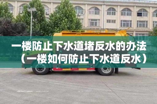 一樓防止下水道堵反水的辦法（一樓如何防止下水道反水）