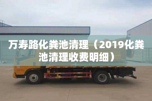 萬(wàn)壽路化糞池清理（2019化糞池清理收費明細）