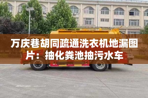 萬(wàn)慶巷胡同疏通洗衣機地漏圖片：抽化糞池抽污水車(chē)