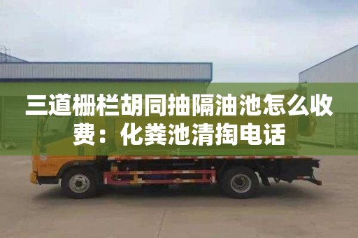 三道柵欄胡同抽隔油池怎么收費：化糞池清掏電話(huà)