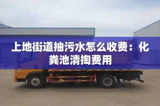 上地街道抽污水怎么收費：化糞池清掏費用