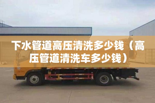 下水管道高壓清洗多少錢(qián)（高壓管道清洗車(chē)多少錢(qián)）