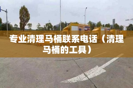 專(zhuān)業(yè)清理馬桶聯(lián)系電話(huà)（清理馬桶的工具）