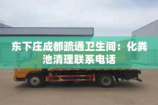 東下莊成都疏通衛生間：化糞池清理聯(lián)系電話(huà)