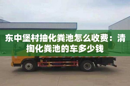 東中堡村抽化糞池怎么收費：清掏化糞池的車(chē)多少錢(qián)