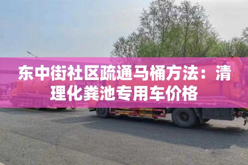 東中街社區疏通馬桶方法：清理化糞池專(zhuān)用車(chē)價(jià)格