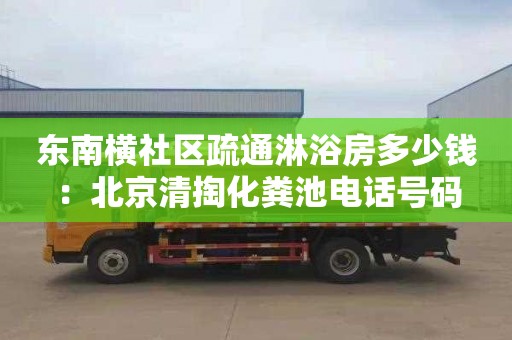 東南橫社區疏通淋浴房多少錢(qián)：北京清掏化糞池電話(huà)號碼