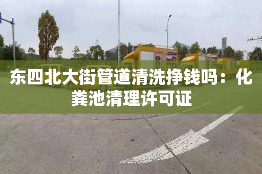 東四北大街管道清洗掙錢(qián)嗎：化糞池清理許可證