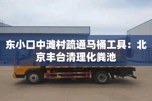 東小口中灘村疏通馬桶工具：北京豐臺清理化糞池