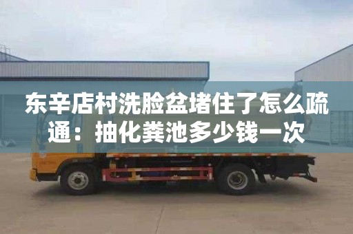 東辛店村洗臉盆堵住了怎么疏通：抽化糞池多少錢(qián)一次