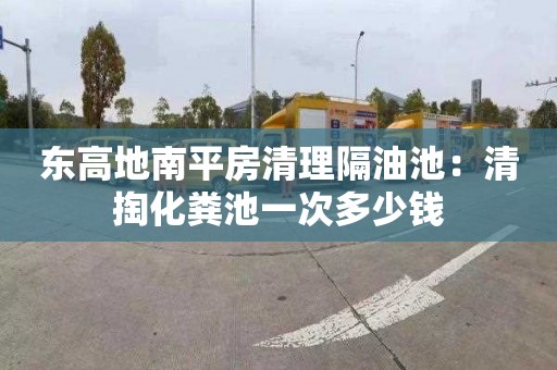 東高地南平房清理隔油池：清掏化糞池一次多少錢(qián)