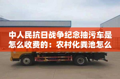 中人民抗日戰爭紀念抽污車(chē)是怎么收費的：農村化糞池怎么清理