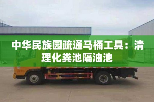 中華民族園疏通馬桶工具：清理化糞池隔油池