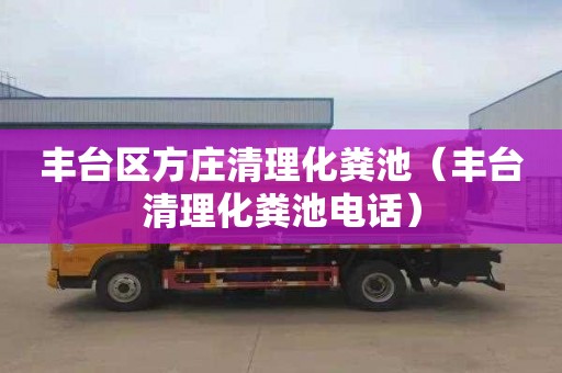 豐臺區方莊清理化糞池（豐臺清理化糞池電話(huà)）