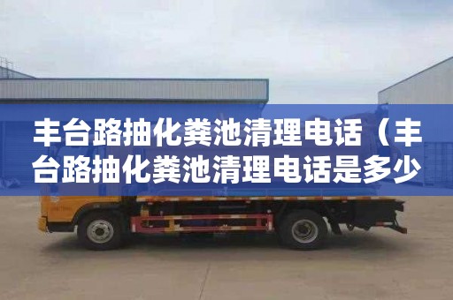 豐臺路抽化糞池清理電話(huà)（豐臺路抽化糞池清理電話(huà)是多少）