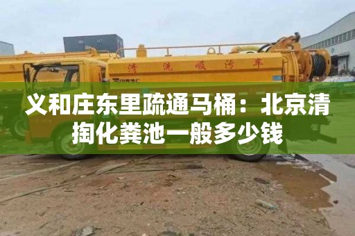 義和莊東里疏通馬桶：北京清掏化糞池一般多少錢(qián)