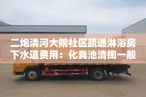 二炮清河大院社區疏通淋浴房下水道費用：化糞池清掏一般要多少錢(qián)