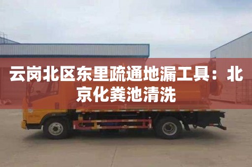 云崗北區東里疏通地漏工具：北京化糞池清洗