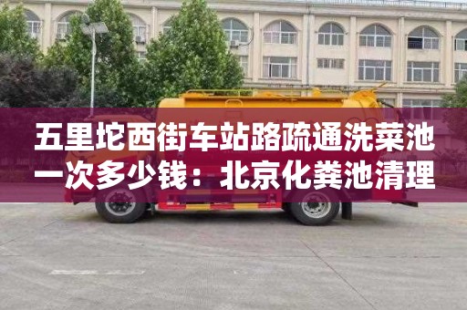 五里坨西街車(chē)站路疏通洗菜池一次多少錢(qián)：北京化糞池清理費用