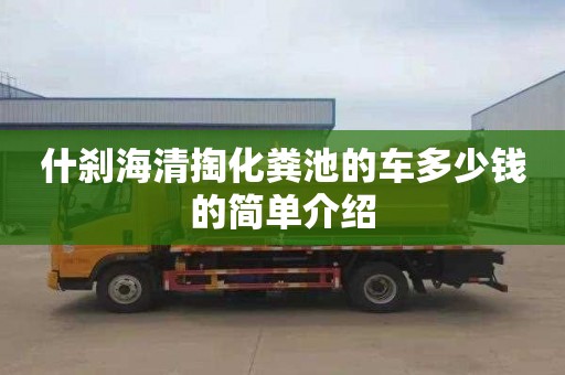 什剎海清掏化糞池的車(chē)多少錢(qián)的簡(jiǎn)單介紹