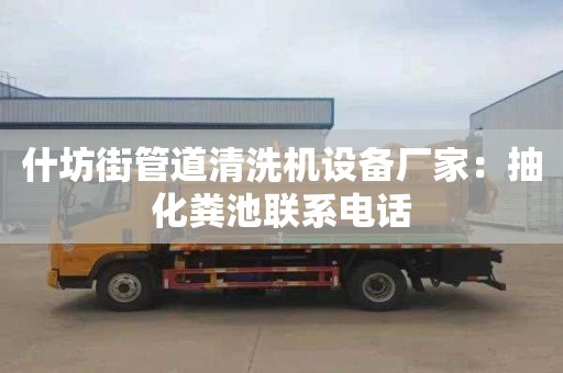 什坊街管道清洗機設備廠(chǎng)家：抽化糞池聯(lián)系電話(huà)