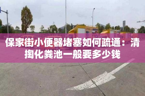 保家街小便器堵塞如何疏通：清掏化糞池一般要多少錢(qián)