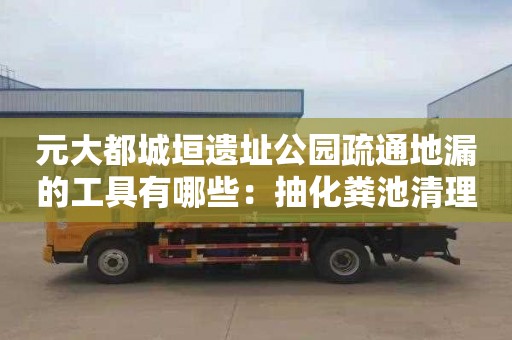 元大都城垣遺址公園疏通地漏的工具有哪些：抽化糞池清理價(jià)格