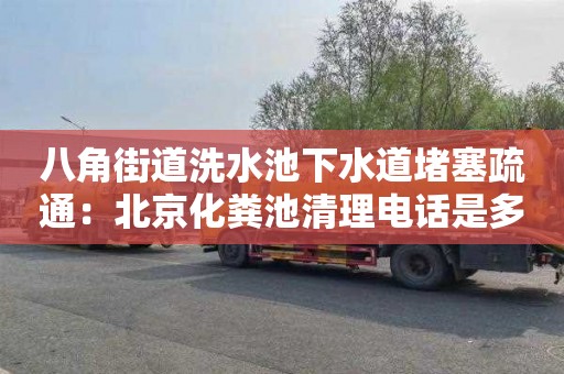 八角街道洗水池下水道堵塞疏通：北京化糞池清理電話(huà)是多少