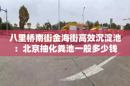 八里橋南街金海街高效沉淀池：北京抽化糞池一般多少錢(qián)