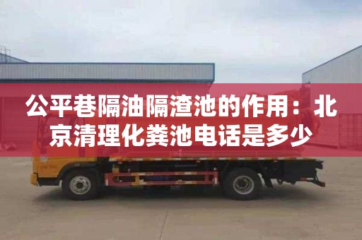 公平巷隔油隔渣池的作用：北京清理化糞池電話(huà)是多少