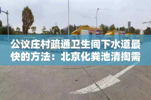 公議莊村疏通衛生間下水道最快的方法：北京化糞池清掏需要多少錢(qián)