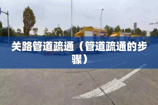 關(guān)路管道疏通（管道疏通的步驟）