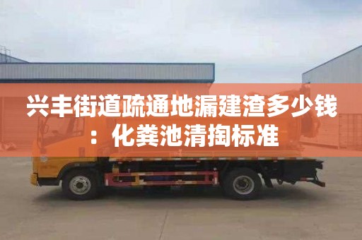 興豐街道疏通地漏建渣多少錢(qián)：化糞池清掏標準