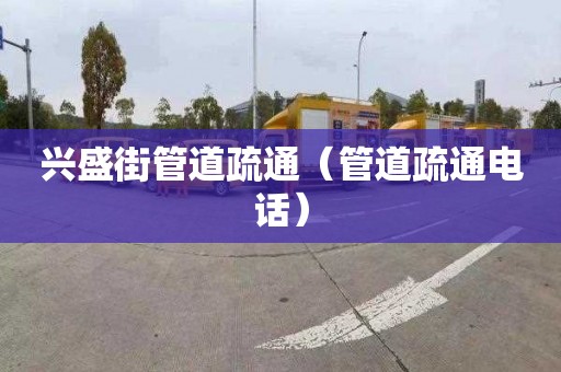 興盛街管道疏通（管道疏通電話(huà)）