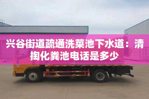 興谷街道疏通洗菜池下水道：清掏化糞池電話(huà)是多少