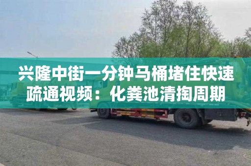 興隆中街一分鐘馬桶堵住快速疏通視頻：化糞池清掏周期