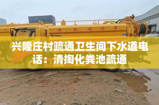 興隆莊村疏通衛生間下水道電話(huà)：清掏化糞池疏通