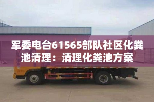 軍委電臺61565部隊社區化糞池清理：清理化糞池方案