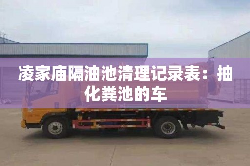 凌家廟隔油池清理記錄表：抽化糞池的車(chē)