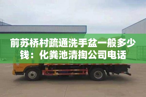 前蘇橋村疏通洗手盆一般多少錢(qián)：化糞池清掏公司電話(huà)