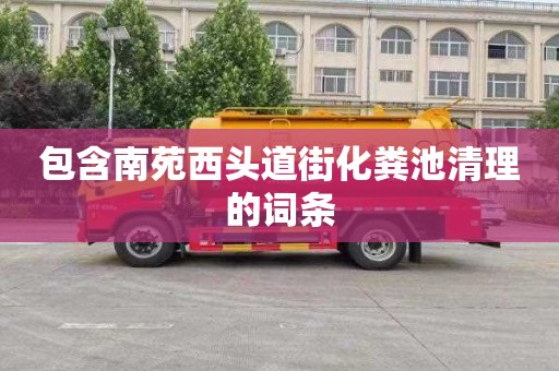 包含南苑西頭道街化糞池清理的詞條