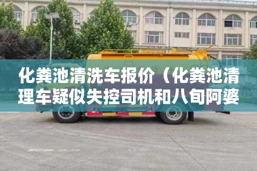 化糞池清洗車(chē)報價(jià)（化糞池清理車(chē)疑似失控司機和八旬阿婆身）