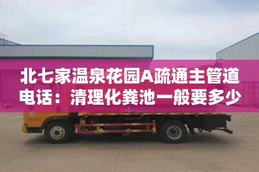 北七家溫泉花園A疏通主管道電話(huà)：清理化糞池一般要多少錢(qián)