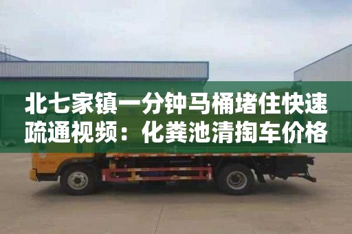 北七家鎮一分鐘馬桶堵住快速疏通視頻：化糞池清掏車(chē)價(jià)格