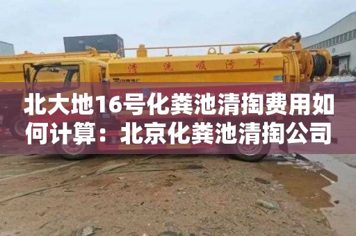 北大地16號化糞池清掏費用如何計算：北京化糞池清掏公司電話(huà)