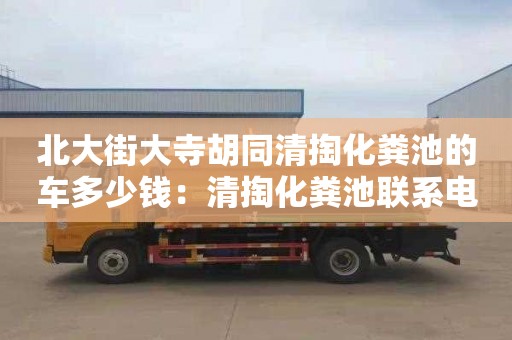 北大街大寺胡同清掏化糞池的車(chē)多少錢(qián)：清掏化糞池聯(lián)系電話(huà)