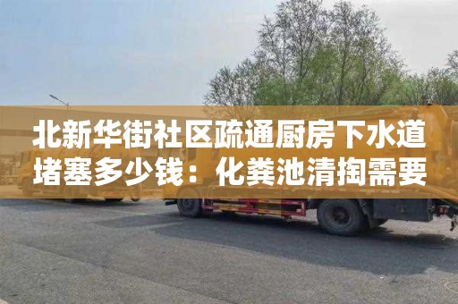 北新華街社區疏通廚房下水道堵塞多少錢(qián)：化糞池清掏需要什么證書(shū)