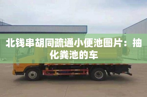 北錢(qián)串胡同疏通小便池圖片：抽化糞池的車(chē)