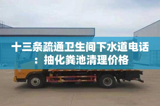 十三條疏通衛生間下水道電話(huà)：抽化糞池清理價(jià)格